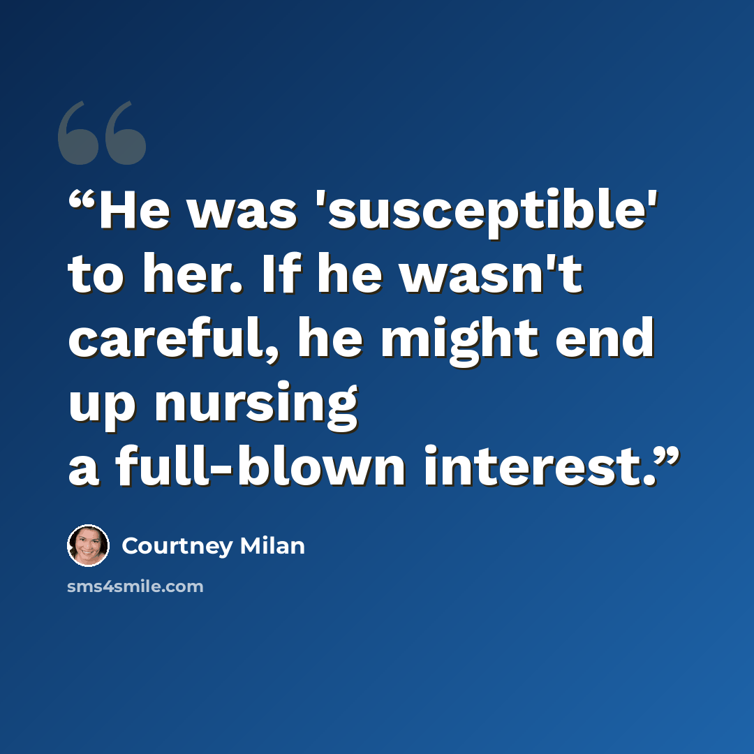 “He was 'susceptible' to her. If he wasn't careful, he might end up nursing a full-blown interest.” quote by Courtney Milan