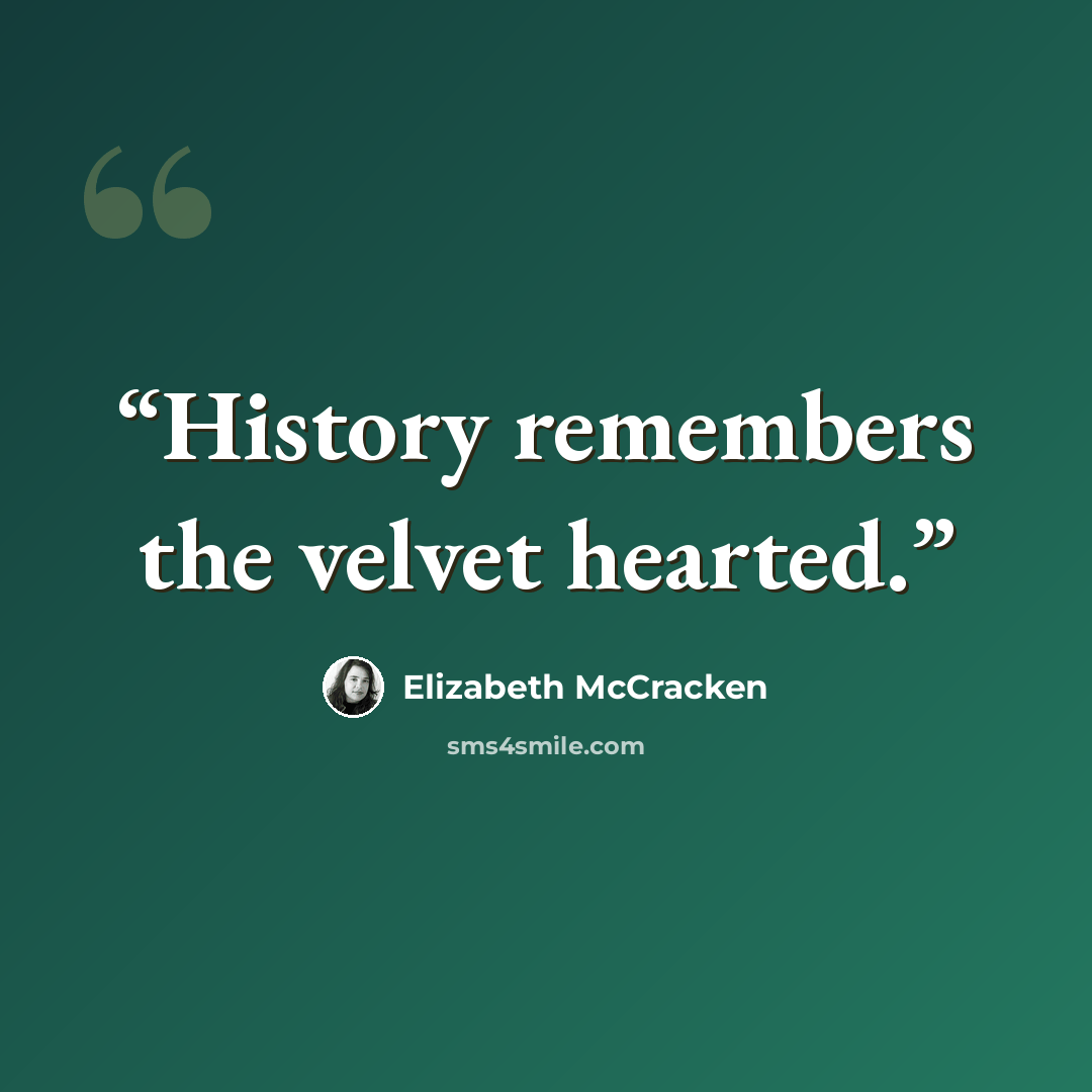 “History remembers the velvet hearted.” quote by Elizabeth McCracken