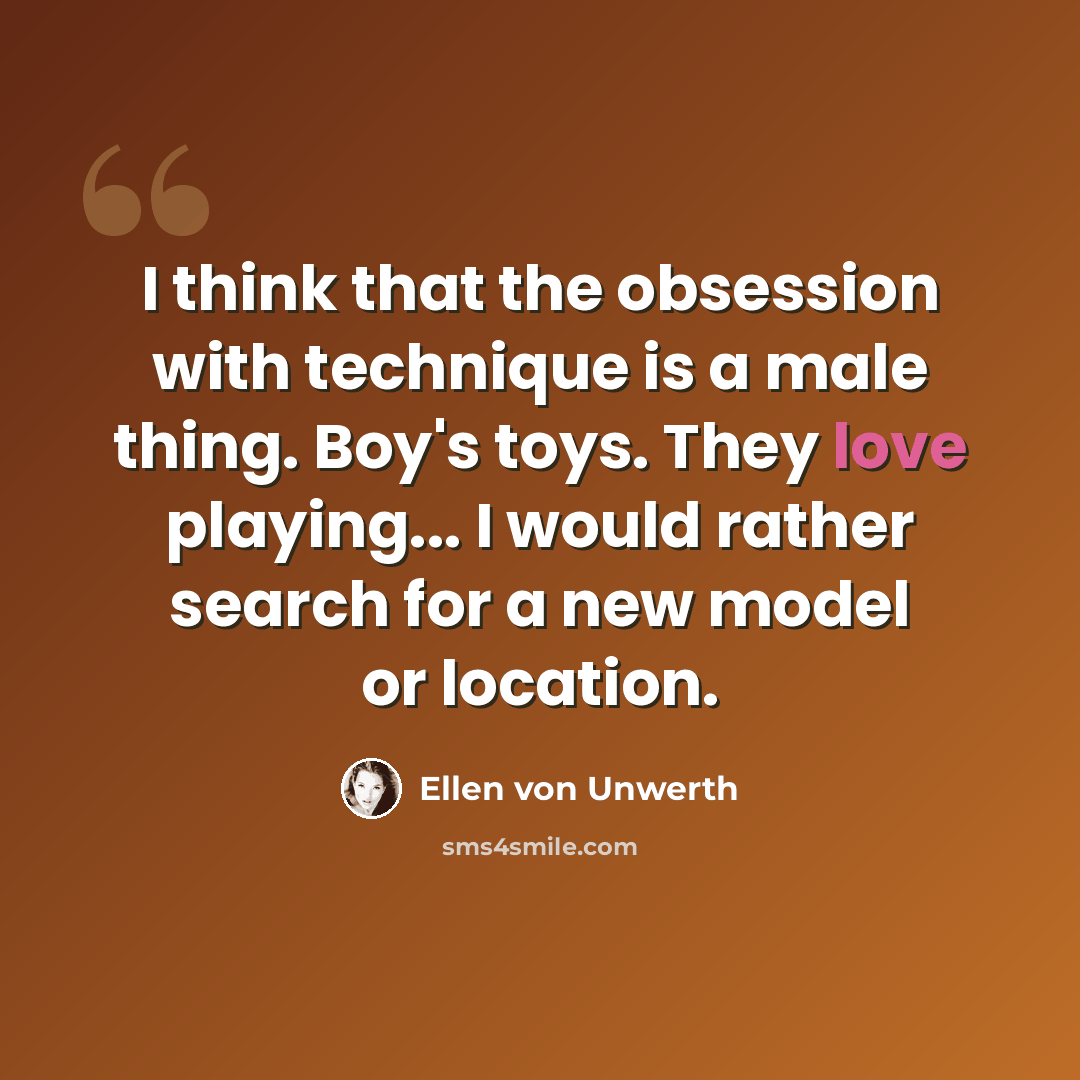 “I think that the obsession with technique is a male thing. Boy's toys. They love playing... I would rather search for a new model or location.” quote by Ellen von Unwerth