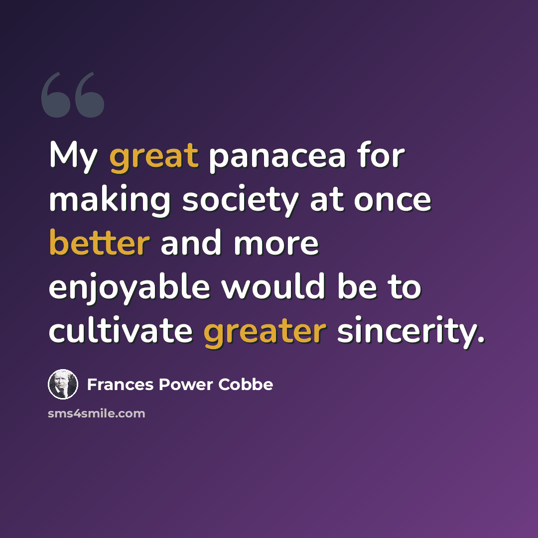 “My great panacea for making society at once better and more enjoyable would be to cultivate greater sincerity.” quote by Frances Power Cobbe