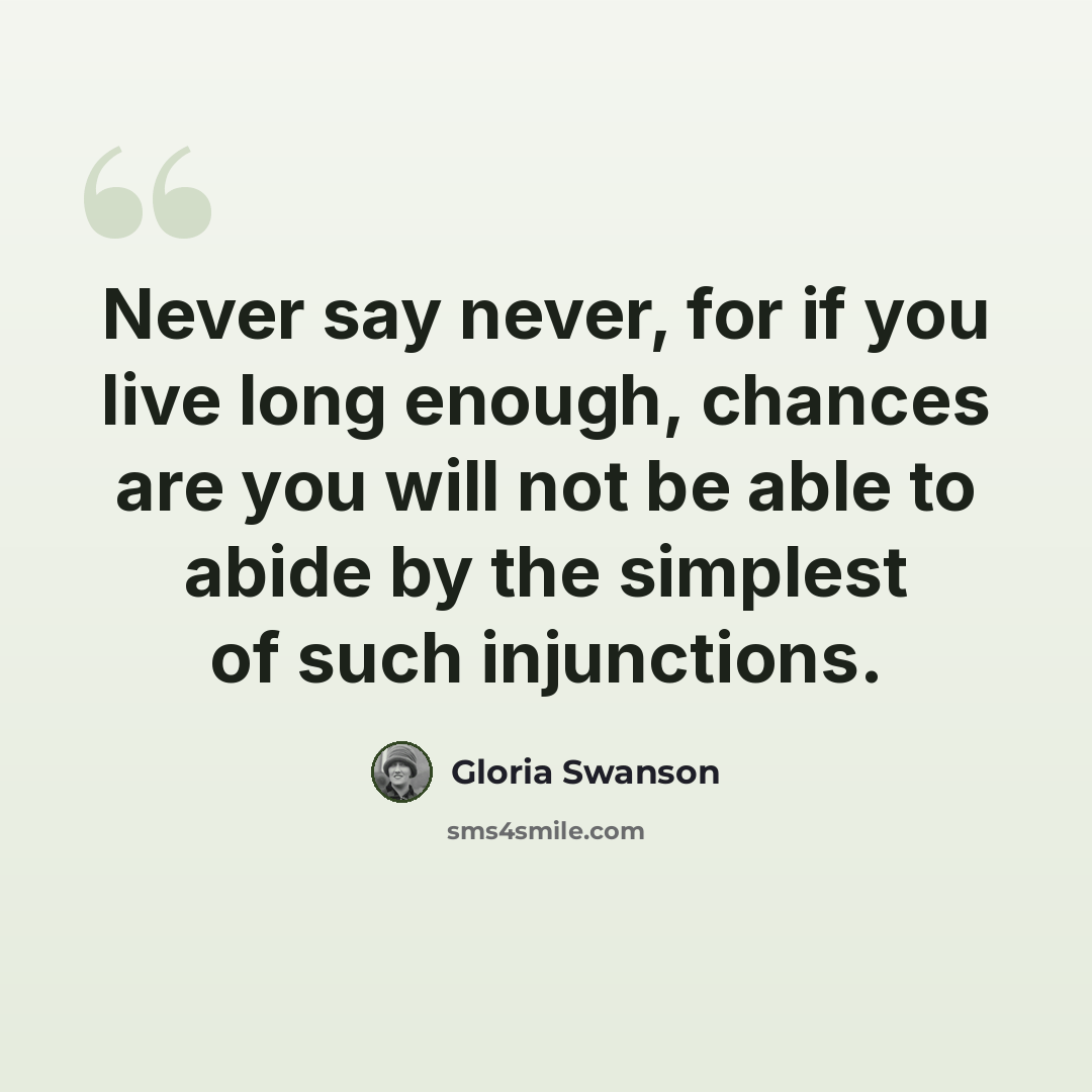 “Never say never, for if you live long enough, chances are you will not be able to abide by the simplest of such injunctions.” quote by Gloria Swanson