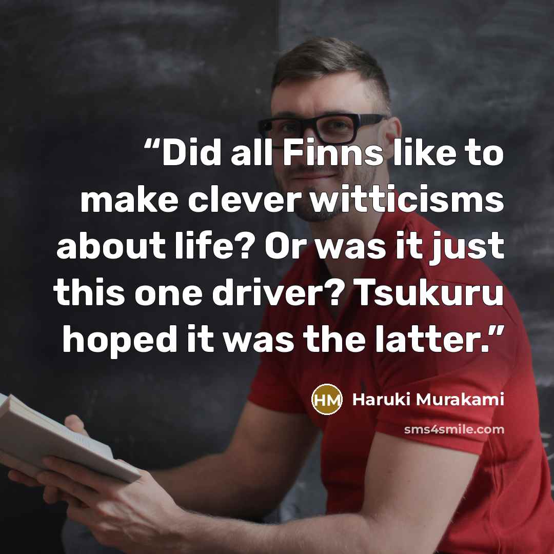 “Did all Finns like to make clever witticisms about life? Or was it just this one driver? Tsukuru hoped it was the latter.” quote by Haruki Murakami