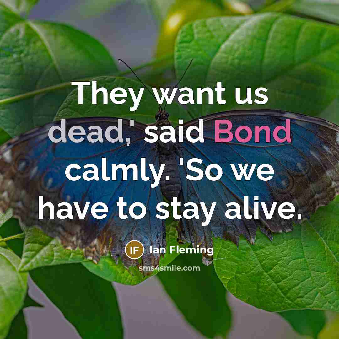 “They want us dead,' said Bond calmly. 'So we have to stay alive.” quote by Ian Fleming