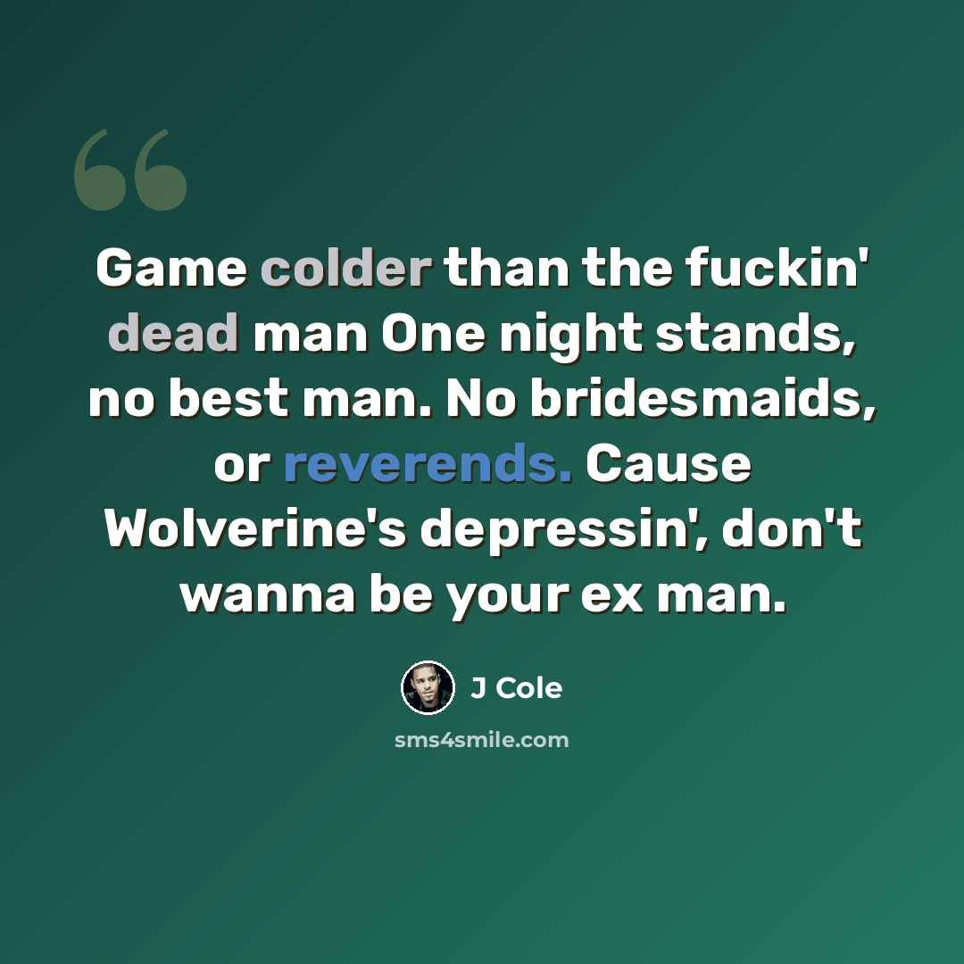 “Game colder than the fuckin' dead man One night stands, no best man. No bridesmaids, or reverends. Cause Wolverine's depressin', don't wanna be your ex man.” quote by J Cole