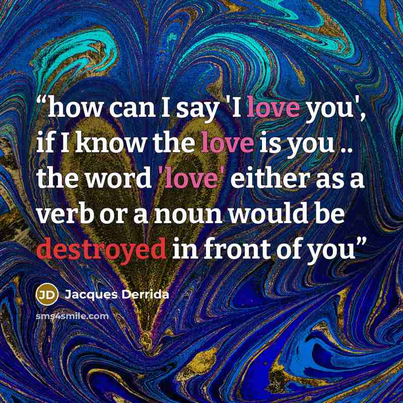 “how can I say 'I love you', if I know the love is you .. the word 'love' either as a verb or a noun would be destroyed in front of you” quote by Jacques Derrida