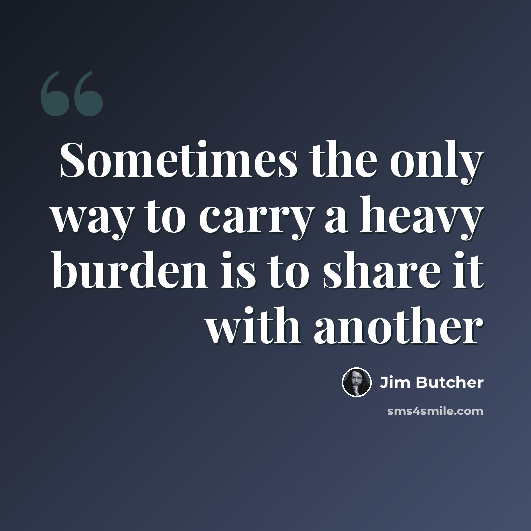 “Sometimes the only way to carry a heavy burden is to share it with another” quote by Jim Butcher