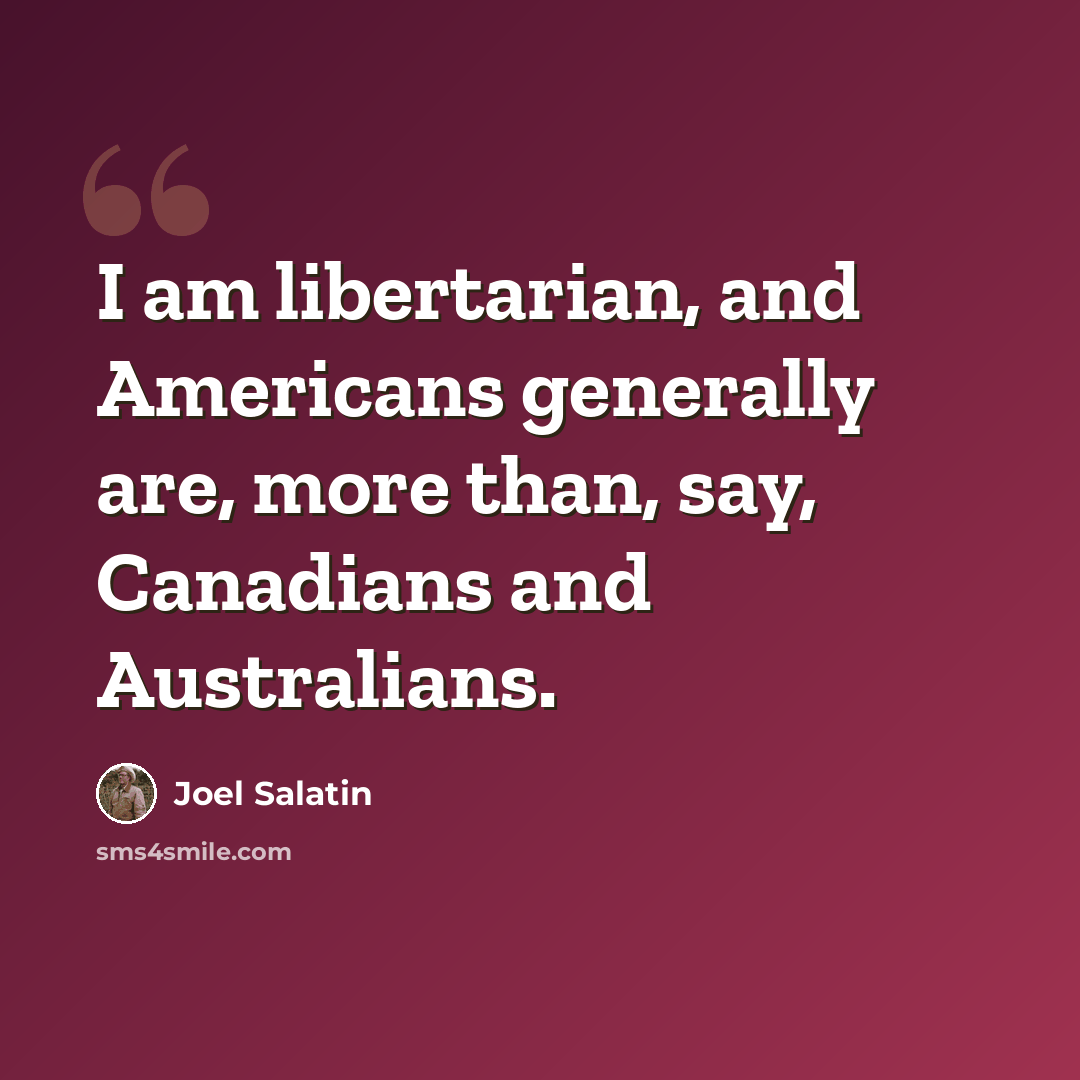 “I am libertarian, and Americans generally are, more than, say, Canadians and Australians.” quote by Joel Salatin