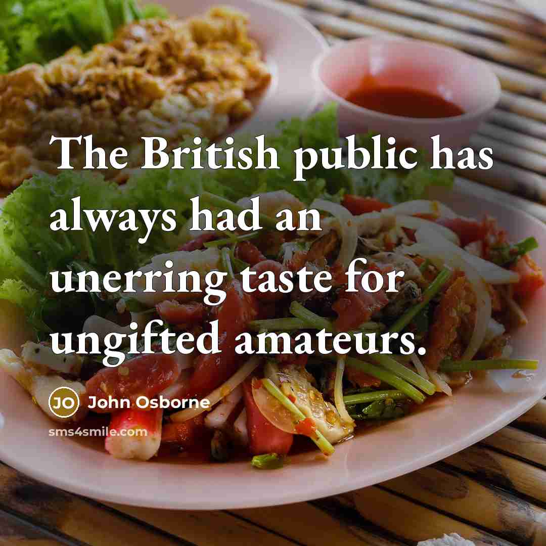 “The British public has always had an unerring taste for ungifted amateurs.” quote by John Osborne