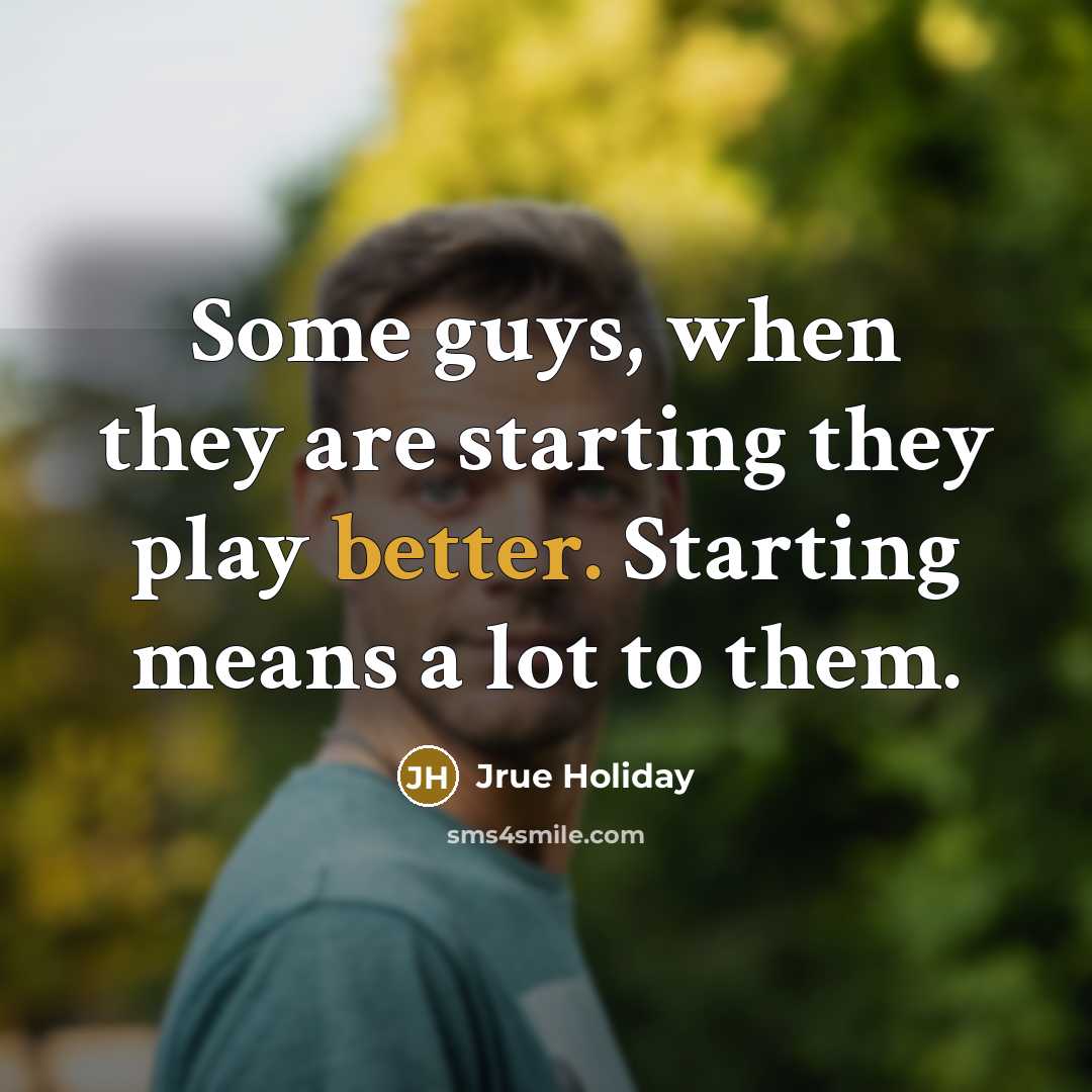“Some guys, when they are starting they play better. Starting means a lot to them.” quote by Jrue Holiday