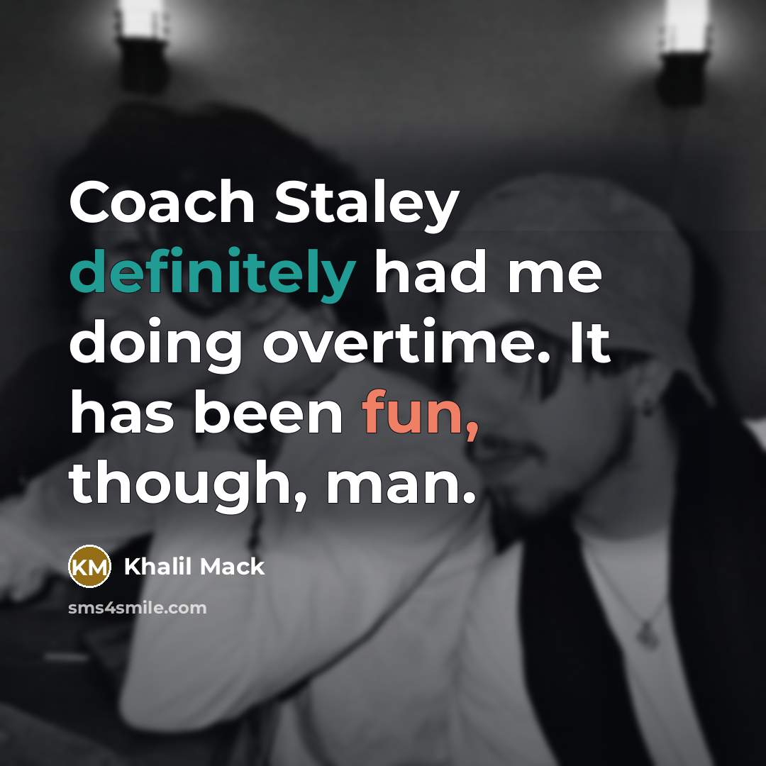 “Coach Staley definitely had me doing overtime. It has been fun, though, man.” quote by Khalil Mack