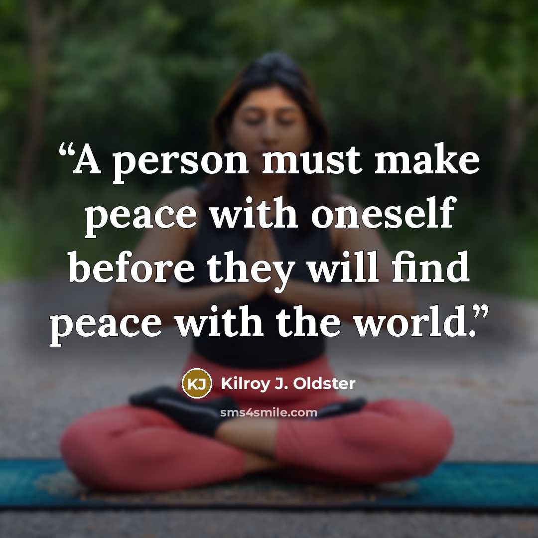 “A person must make peace with oneself before they will find peace with the world.” quote by Kilroy J. Oldster