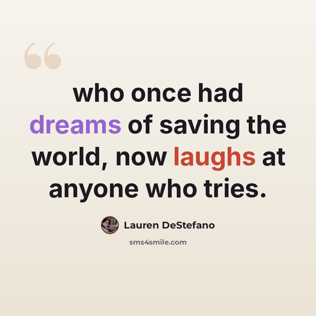 “who once had dreams of saving the world, now laughs at anyone who tries.” quote by Lauren DeStefano