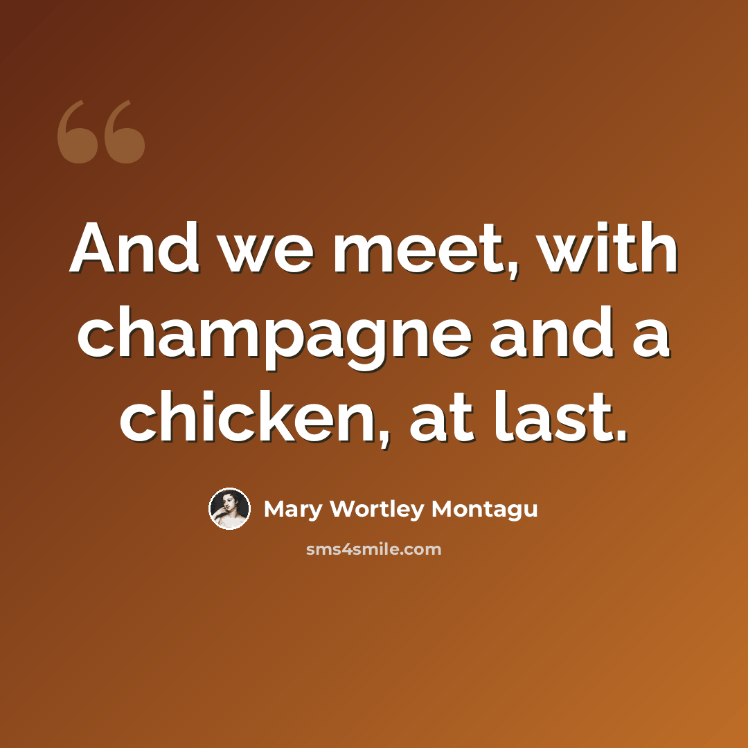 “And we meet, with champagne and a chicken, at last.” quote by Mary Wortley Montagu
