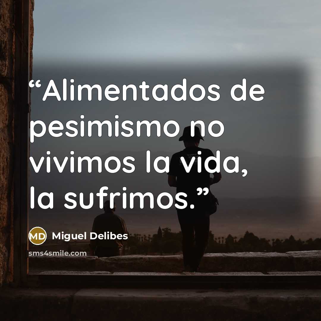 “Alimentados de pesimismo no vivimos la vida, la sufrimos.” quote by Miguel Delibes