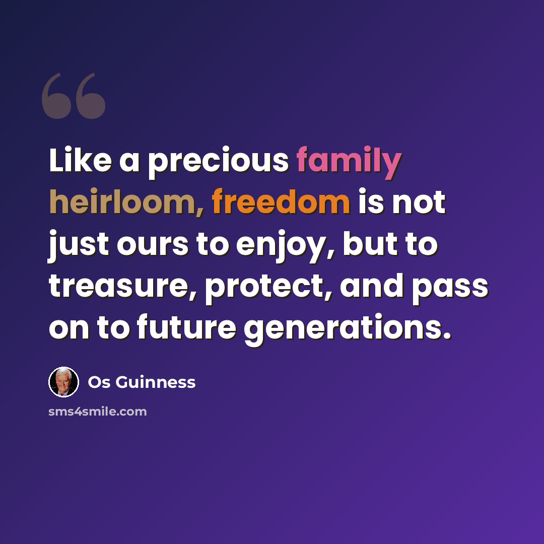 “Like a precious family heirloom, freedom is not just ours to enjoy, but to treasure, protect, and pass on to future generations.” quote by Os Guinness