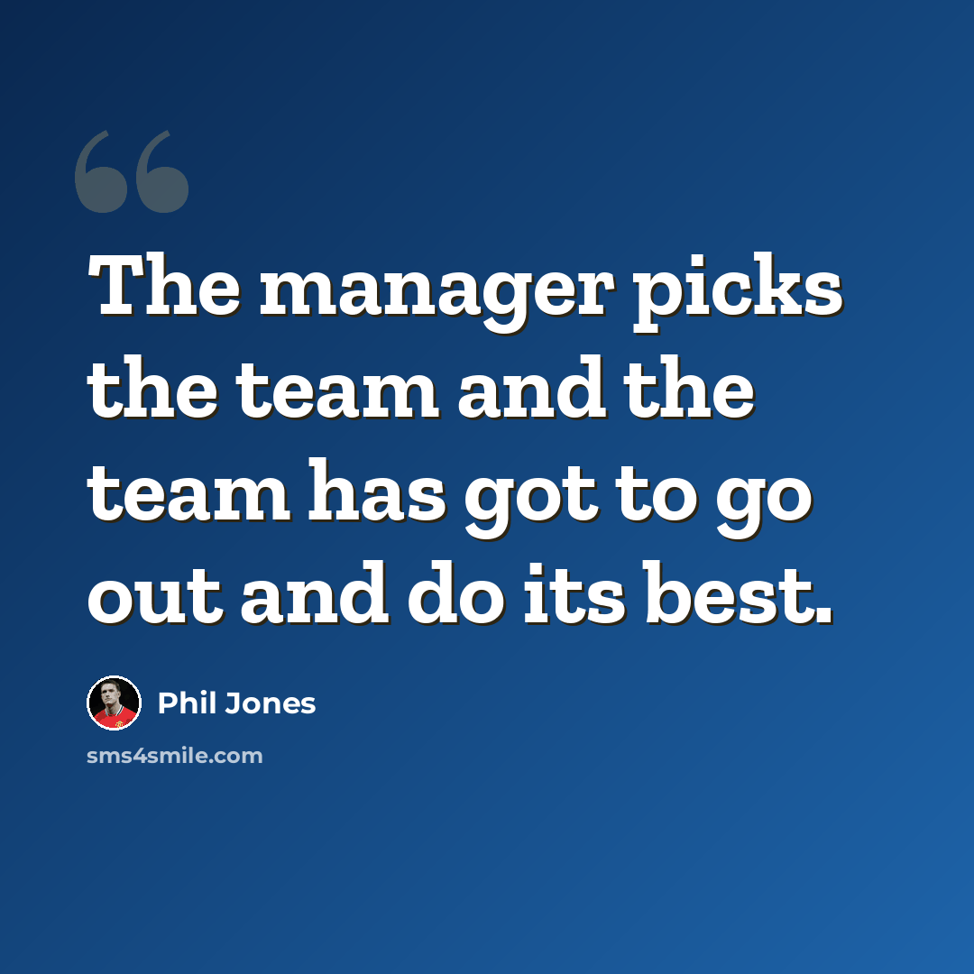 “The manager picks the team and the team has got to go out and do its best.” quote by Phil Jones