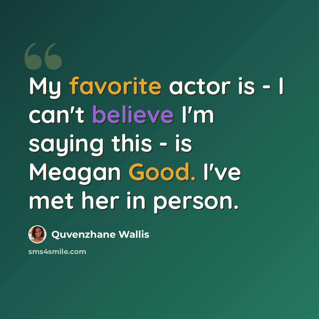 “My favorite actor is - I can't believe I'm saying this - is Meagan Good. I've met her in person.” quote by Quvenzhane Wallis