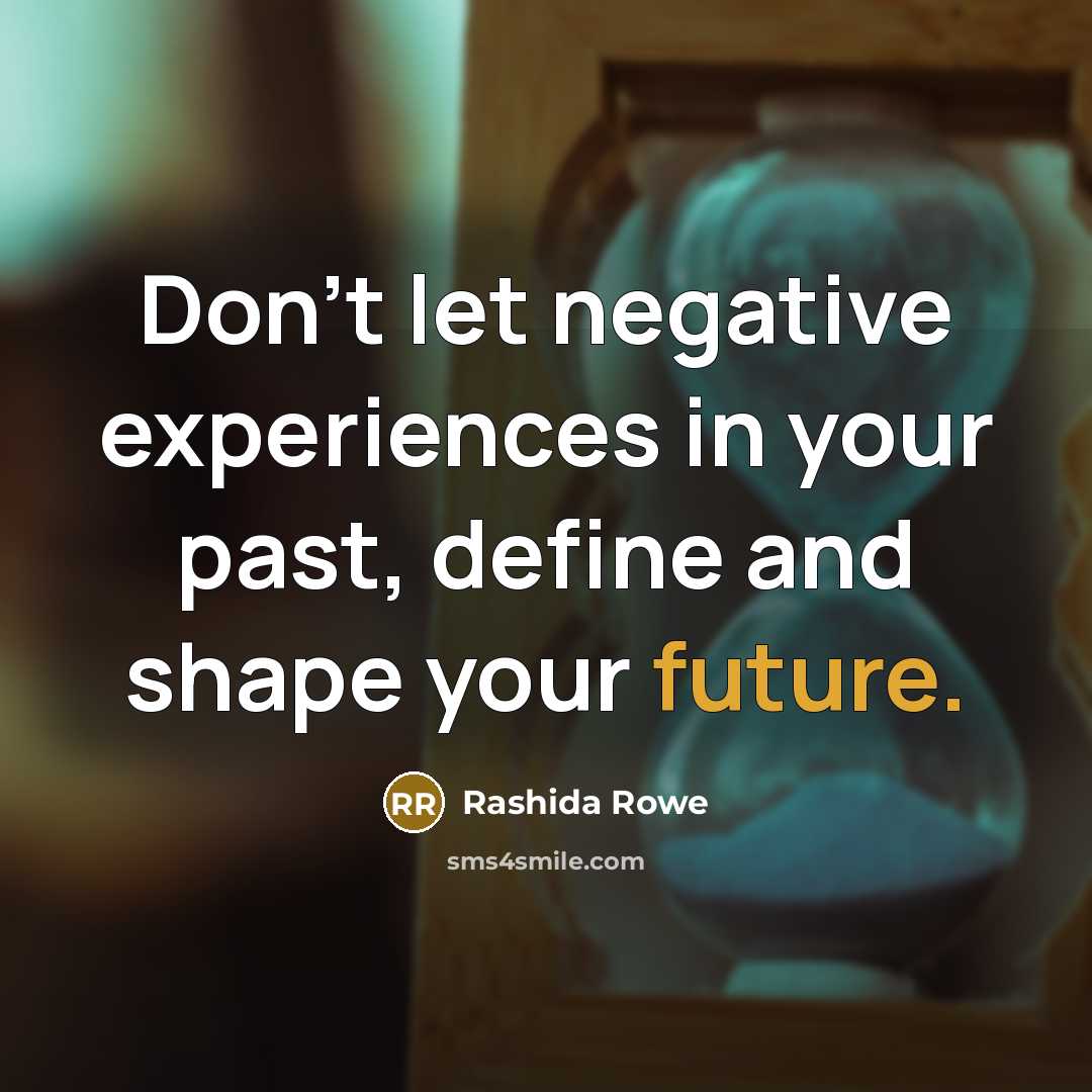 “Don't let negative experiences in your past, define and shape your future.” quote by Rashida Rowe