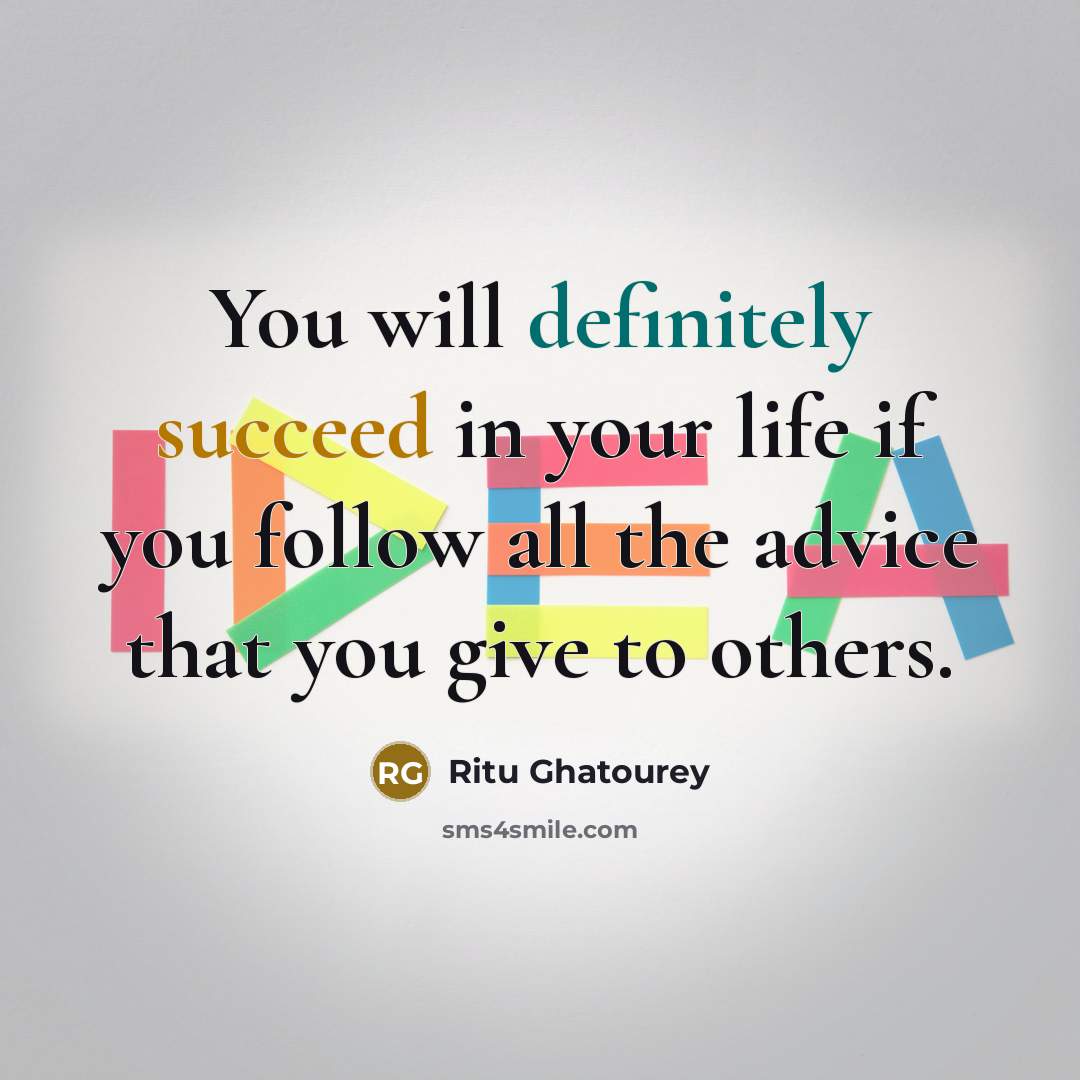 “You will definitely succeed in your life if you follow all the advice that you give to others.” quote by Ritu Ghatourey