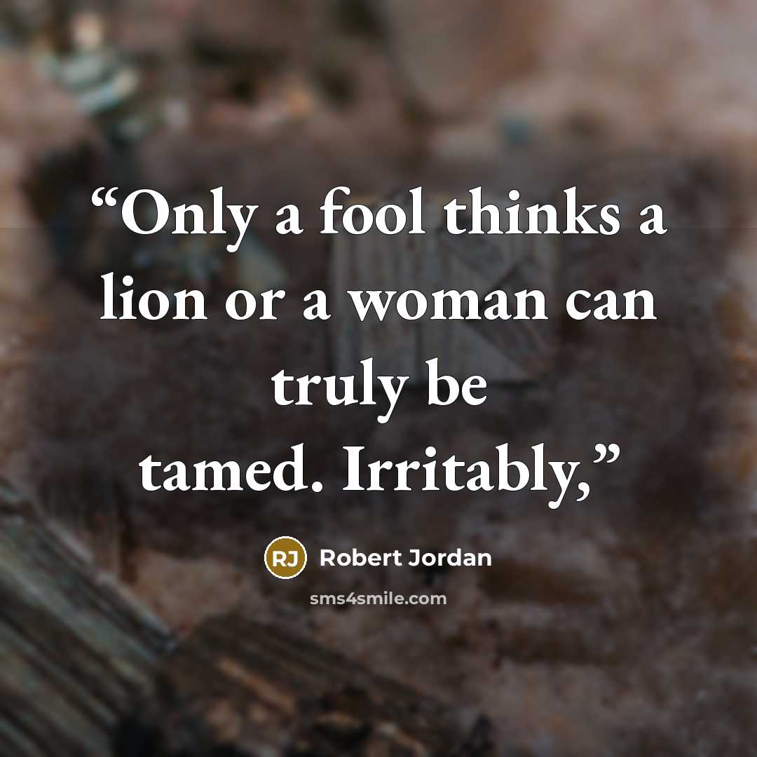 “Only a fool thinks a lion or a woman can truly be tamed. Irritably,” quote by Robert Jordan