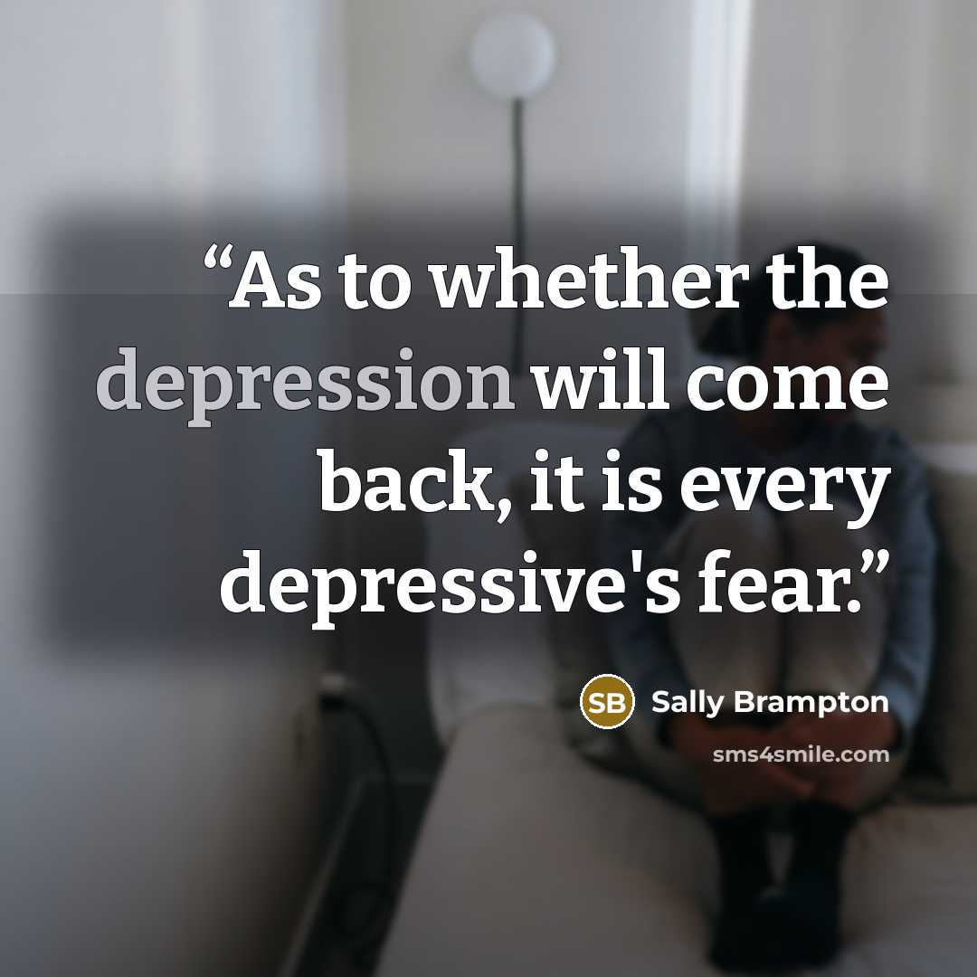 “As to whether the depression will come back, it is every depressive's fear.” quote by Sally Brampton