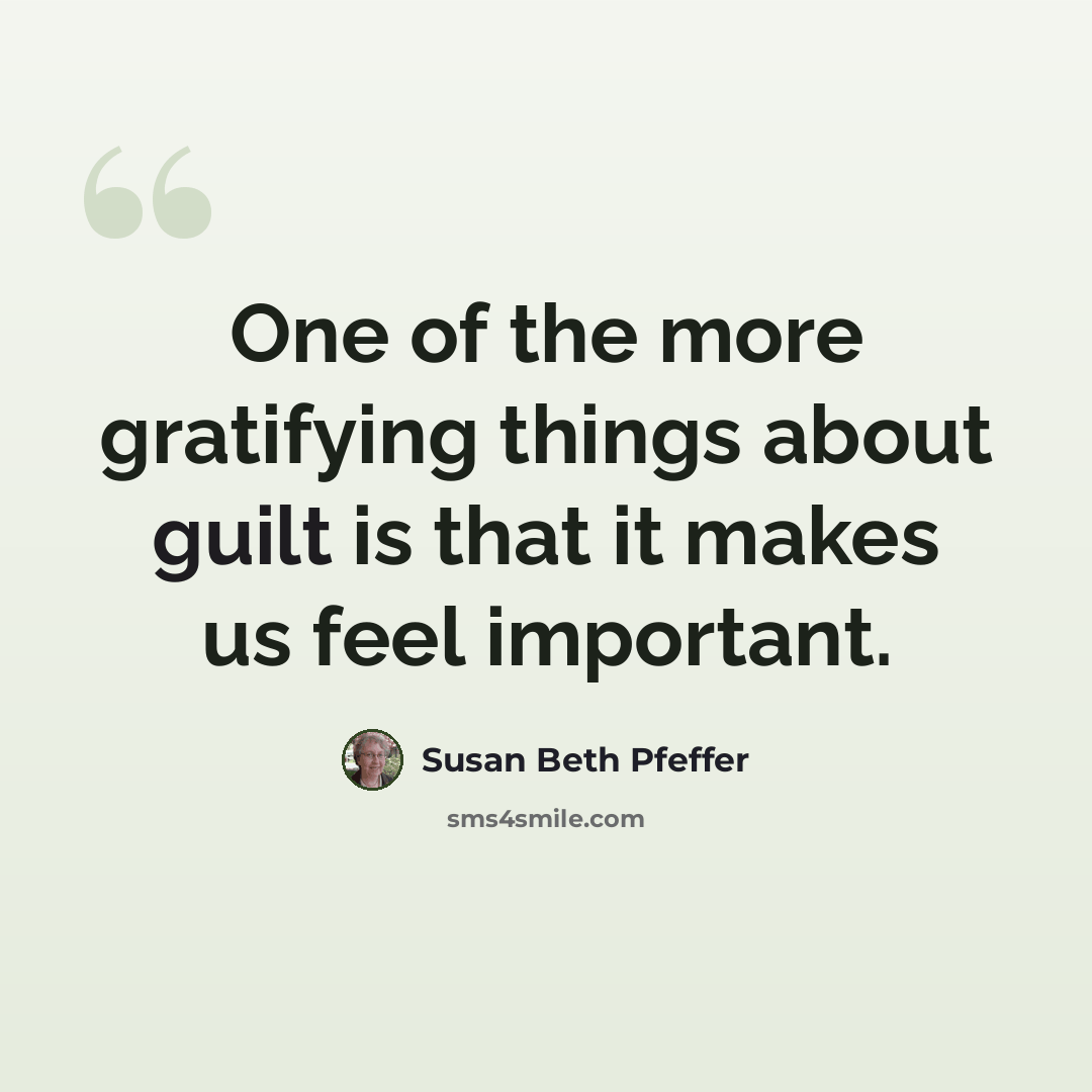 “One of the more gratifying things about guilt is that it makes us feel important.” quote by Susan Beth Pfeffer