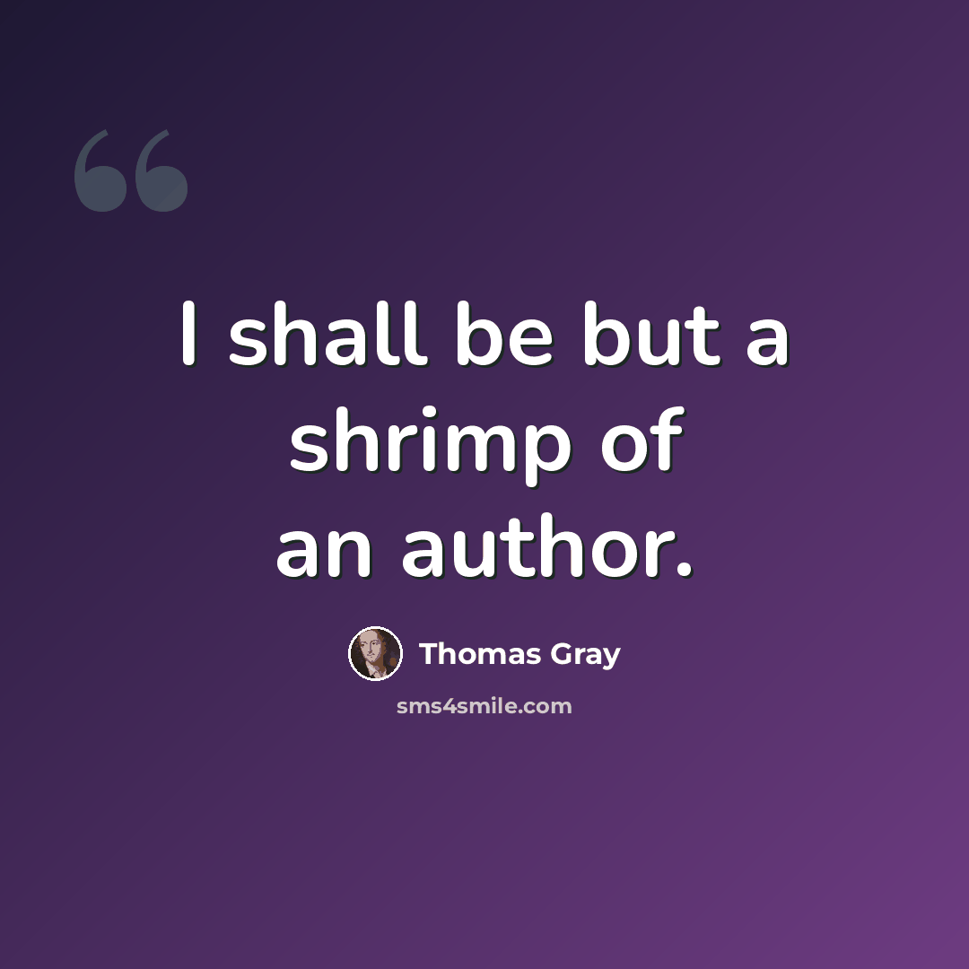 “I shall be but a shrimp of an author.” quote by Thomas Gray