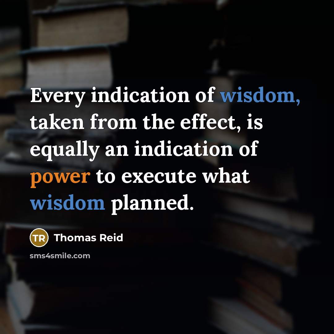 “Every indication of wisdom, taken from the effect, is equally an indication of power to execute what wisdom planned.” quote by Thomas Reid