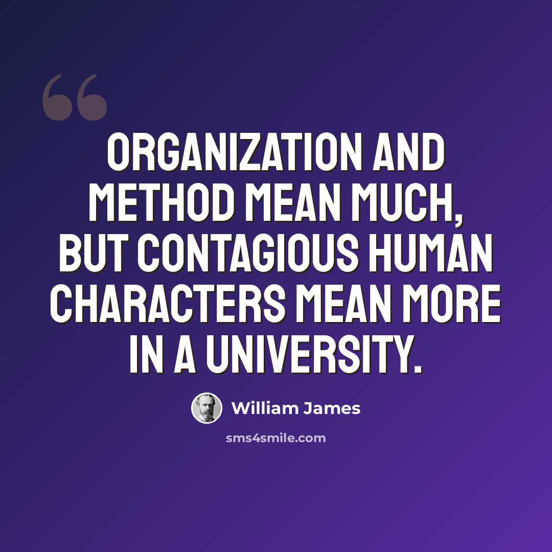 “Organization and method mean much, but contagious human characters mean more in a university.” quote by William James