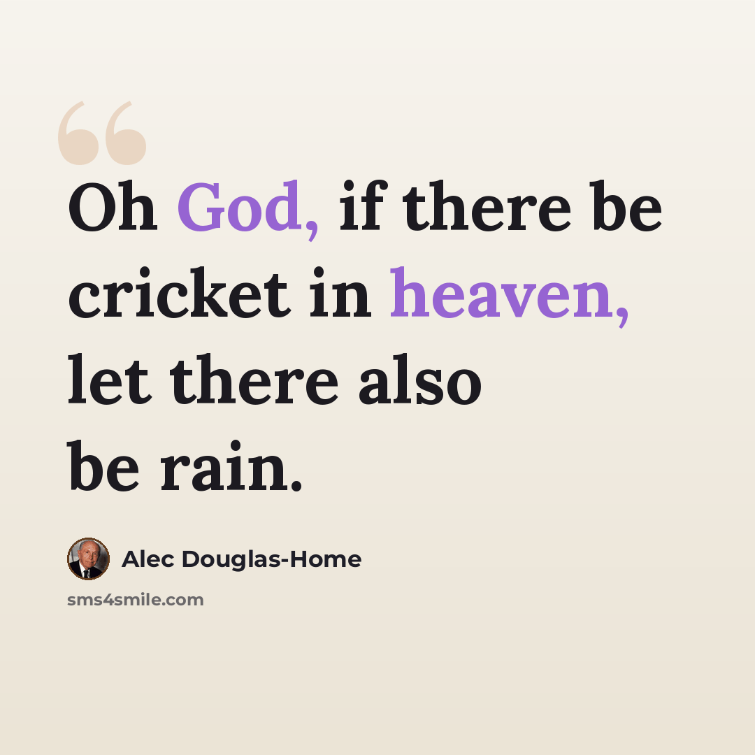 “Oh God, if there be cricket in heaven, let there also be rain.” quote by Alec Douglas-Home