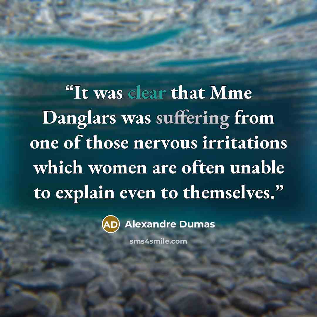 “It was clear that Mme Danglars was suffering from one of those nervous irritations which women are often unable to explain even to themselves.” quote by Alexandre Dumas