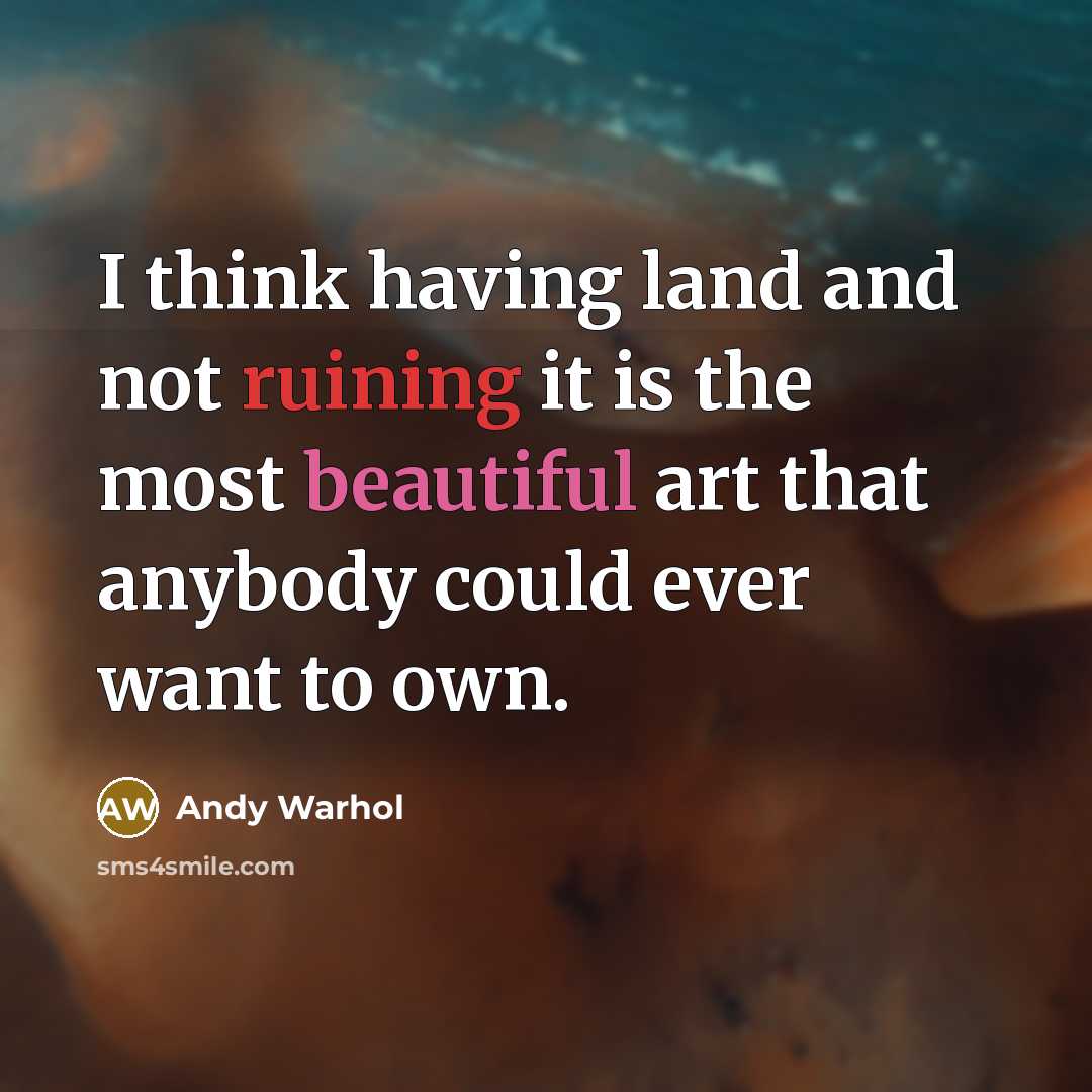 “I think having land and not ruining it is the most beautiful art that anybody could ever want to own.” quote by Andy Warhol