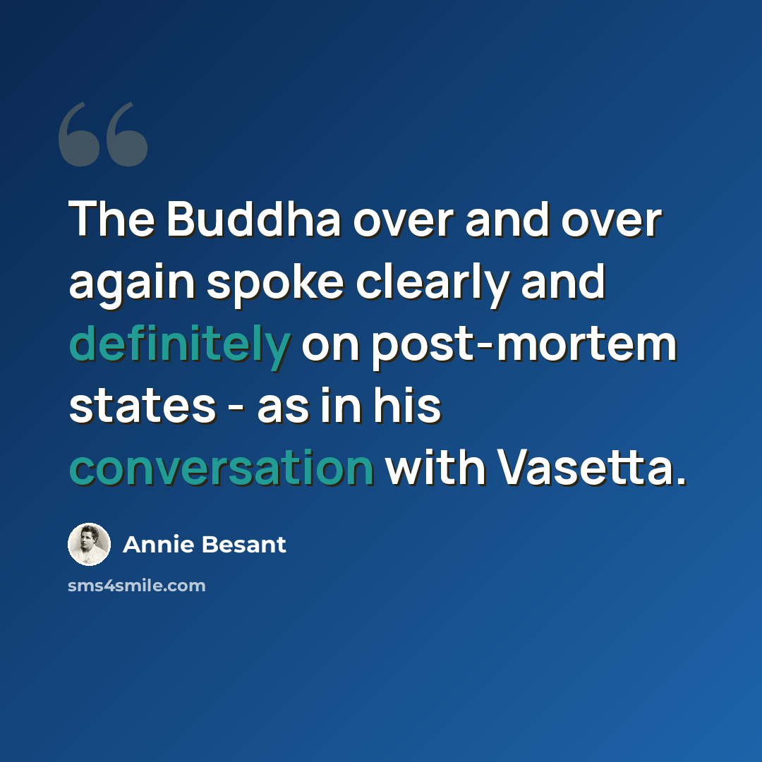 “The Buddha over and over again spoke clearly and definitely on post-mortem states - as in his conversation with Vasetta.” quote by Annie Besant