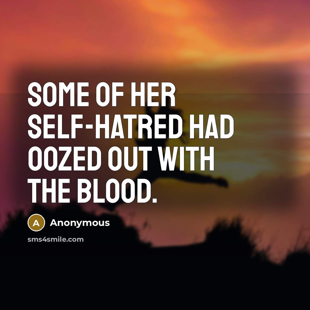 “Some of her self-hatred had oozed out with the blood.” quote by Anonymous