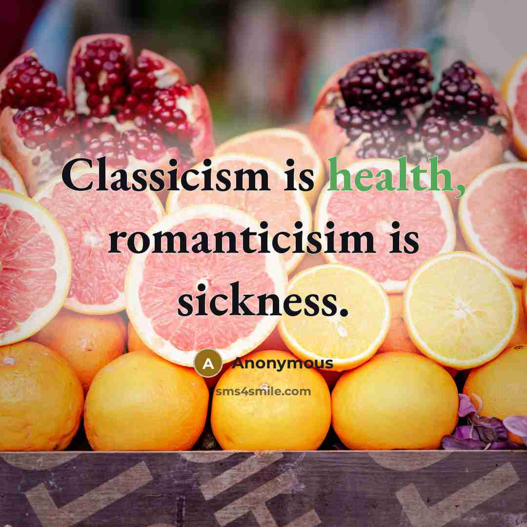 “Classicism is health, romanticisim is sickness.” quote by Anonymous