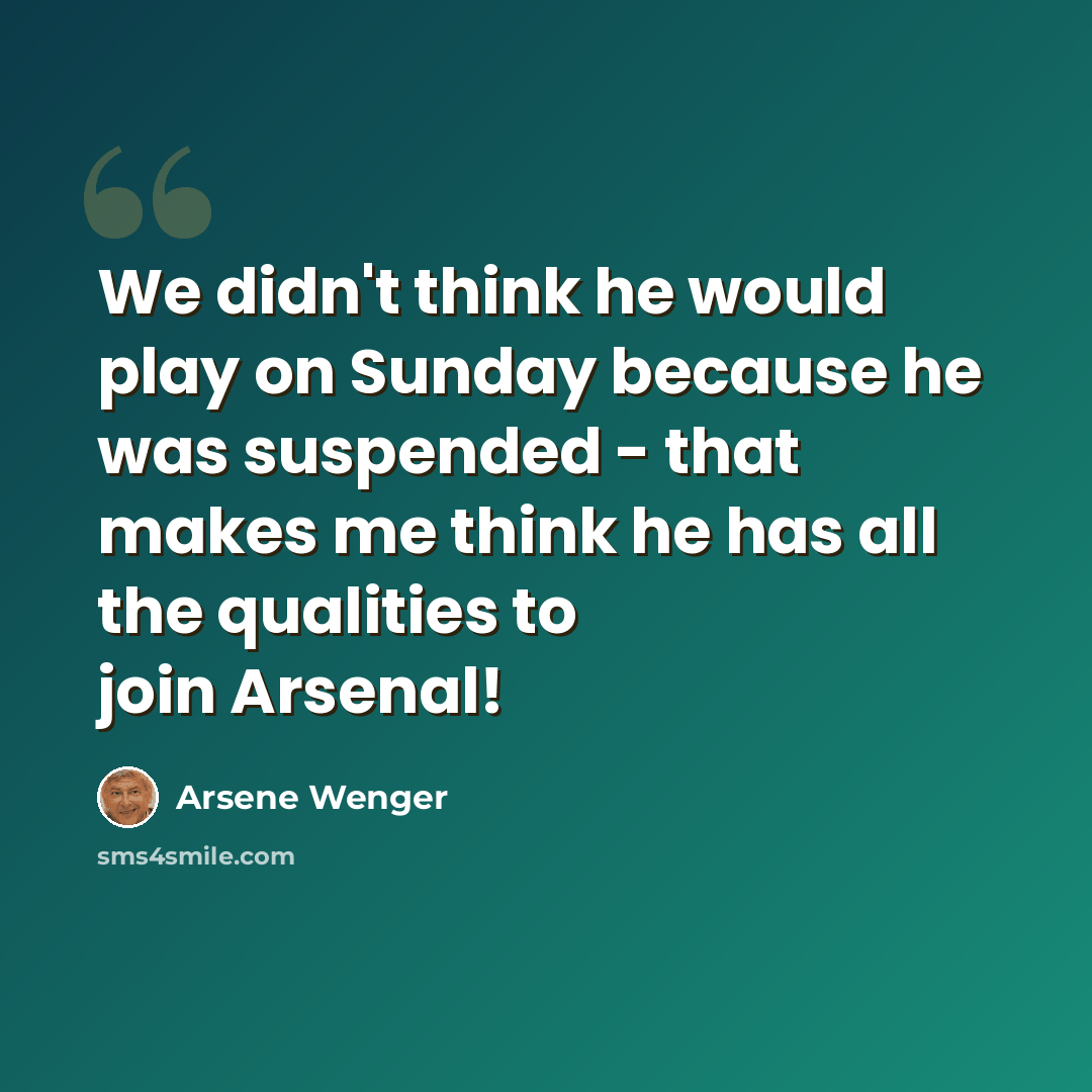 “We didn't think he would play on Sunday because he was suspended - that makes me think he has all the qualities to join Arsenal!” quote by Arsene Wenger