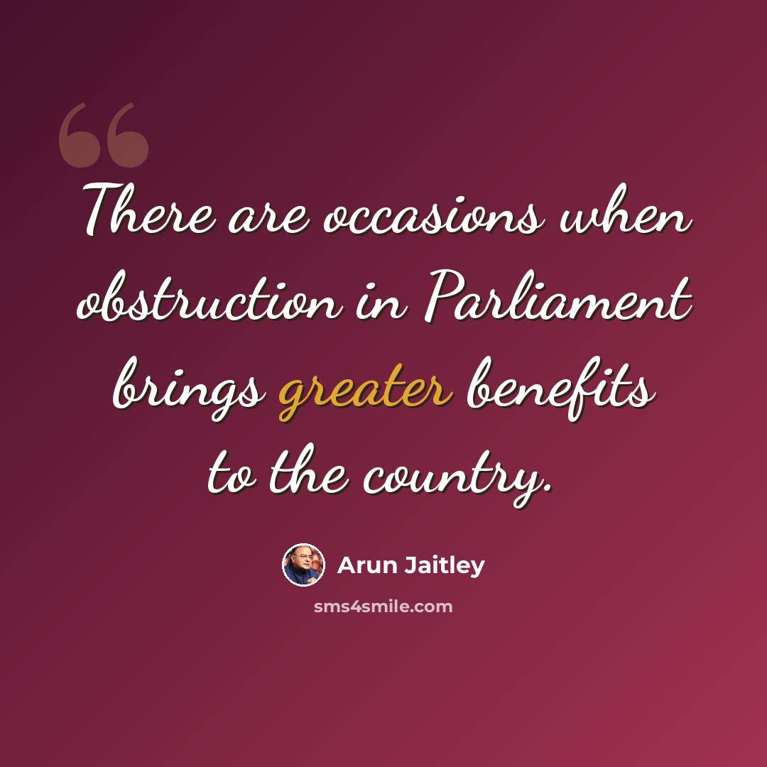 “There are occasions when obstruction in Parliament brings greater benefits to the country.” quote by Arun Jaitley