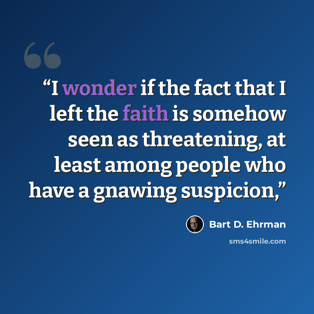 “I wonder if the fact that I left the faith is somehow seen as threatening, at least among people who have a gnawing suspicion,” quote by Bart D. Ehrman