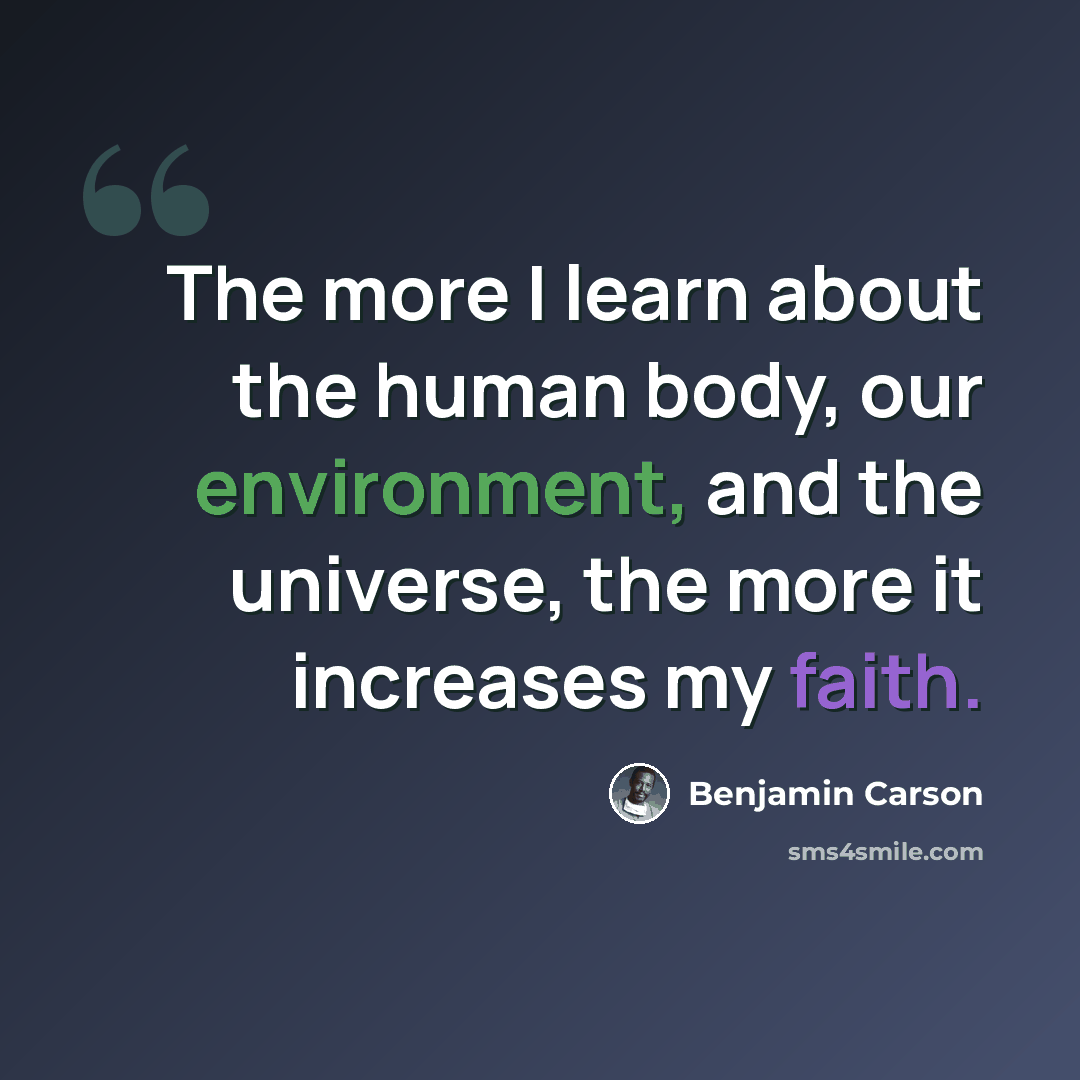 “The more I learn about the human body, our environment, and the universe, the more it increases my faith.” quote by Benjamin Carson