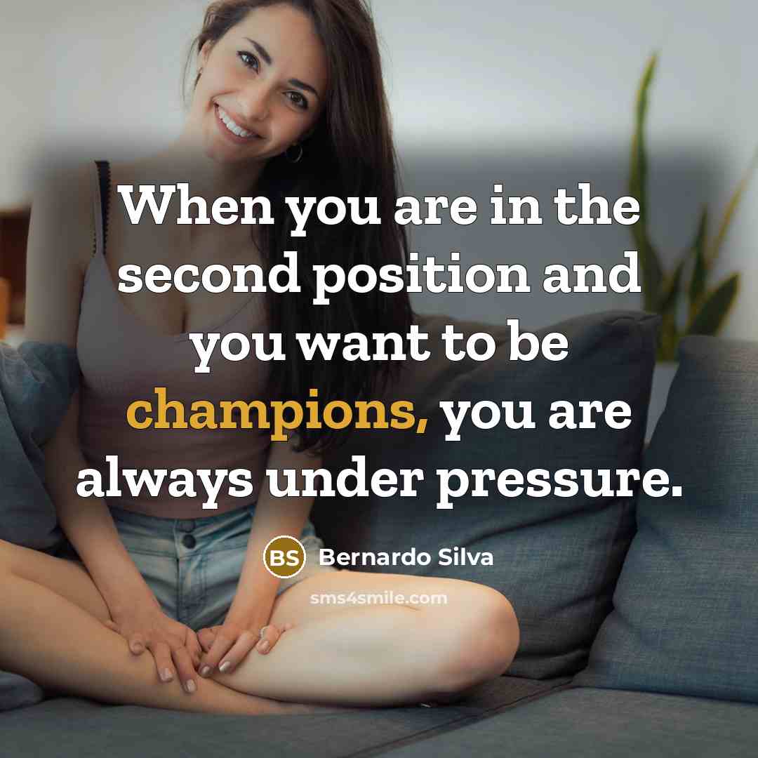 “When you are in the second position and you want to be champions, you are always under pressure.” quote by Bernardo Silva