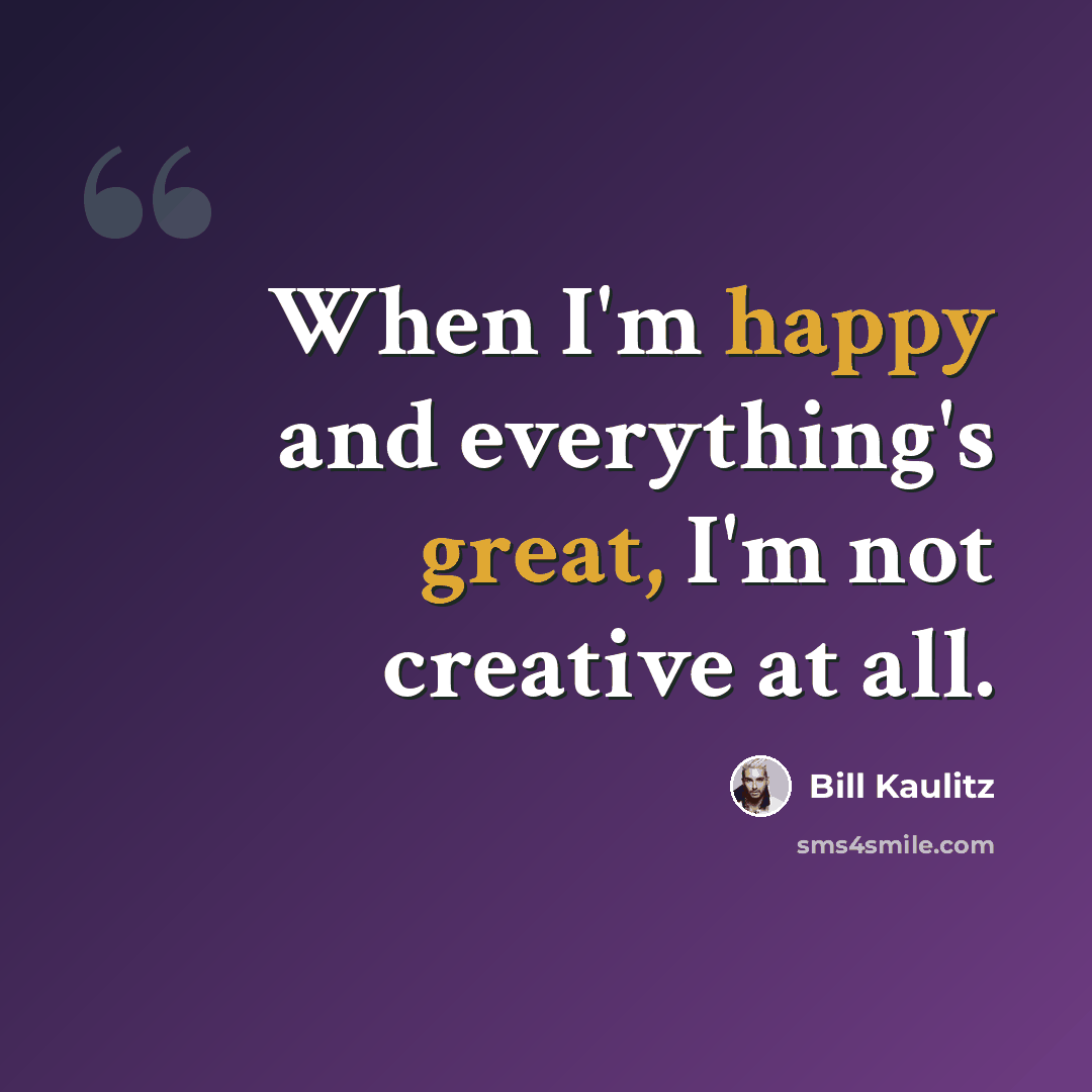 “When I'm happy and everything's great, I'm not creative at all.” quote by Bill Kaulitz