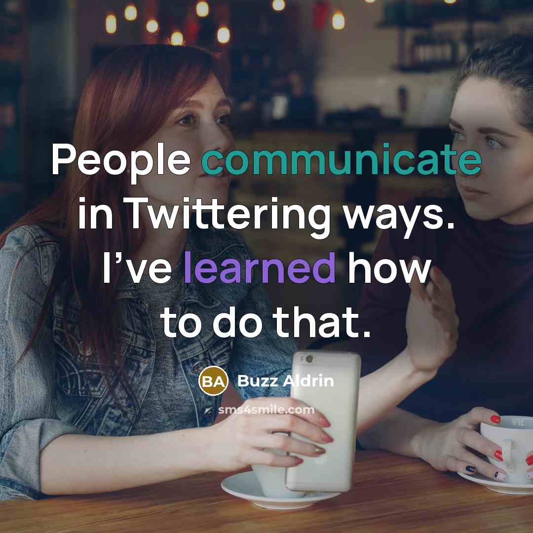 “People communicate in Twittering ways. I've learned how to do that.” quote by Buzz Aldrin