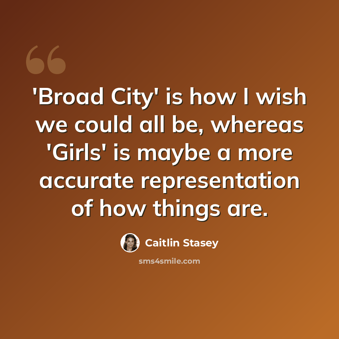 “'Broad City' is how I wish we could all be, whereas 'Girls' is maybe a more accurate representation of how things are.” quote by Caitlin Stasey