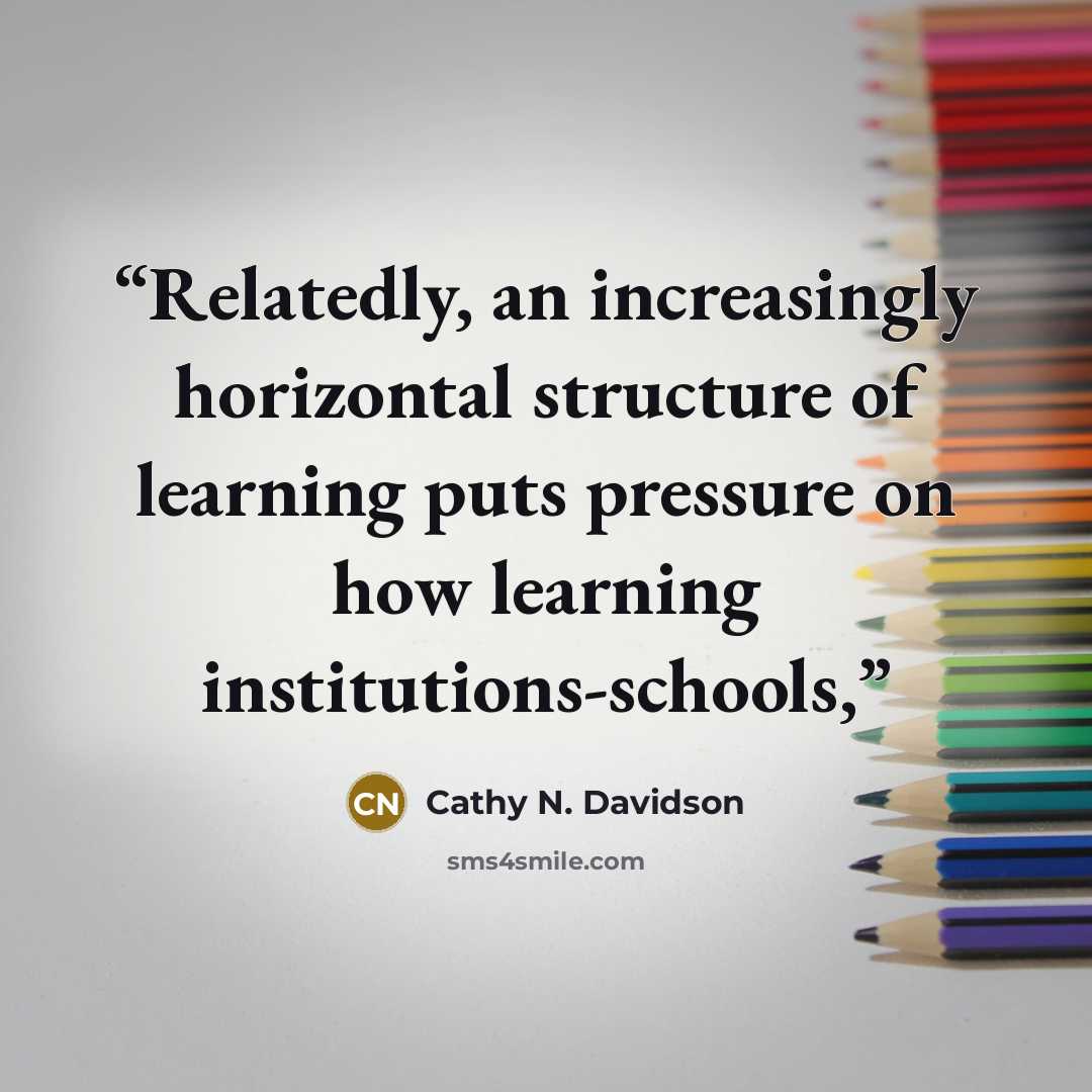 “Relatedly, an increasingly horizontal structure of learning puts pressure on how learning institutions-schools,” quote by Cathy N. Davidson