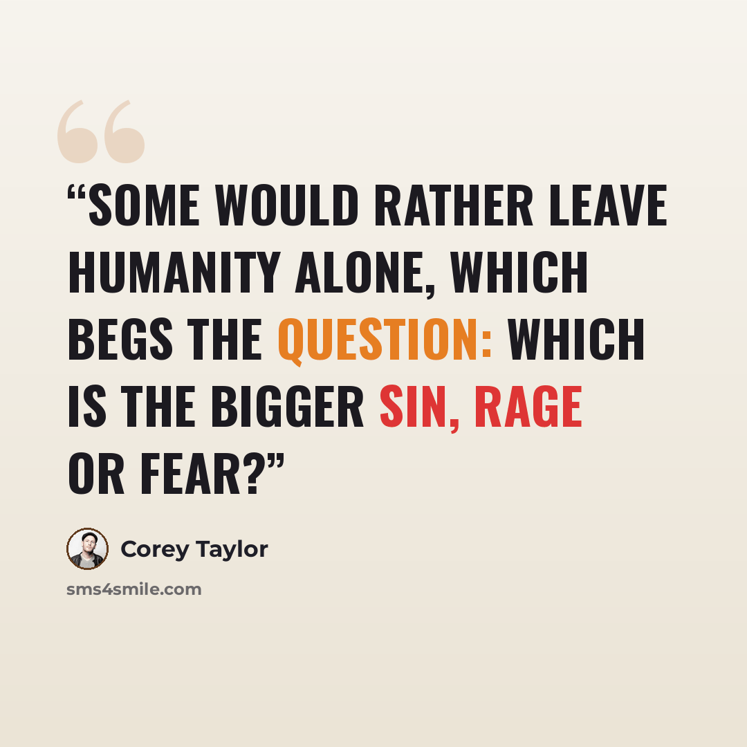 “Some would rather leave humanity alone, which begs the question: Which is the bigger sin, rage or fear?” quote by Corey Taylor