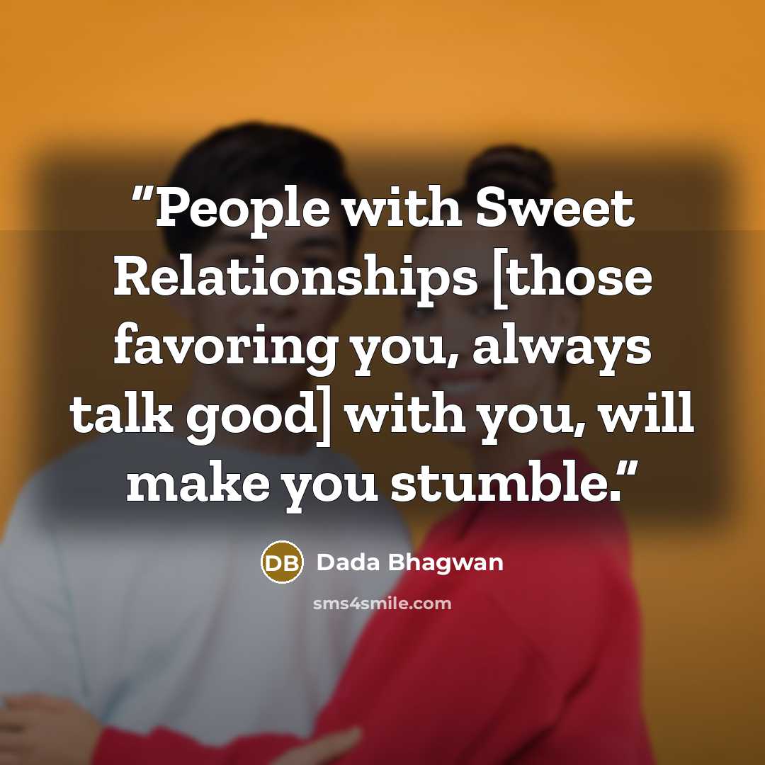 “People with Sweet Relationships [those favoring you, always talk good] with you, will make you stumble.” quote by Dada Bhagwan