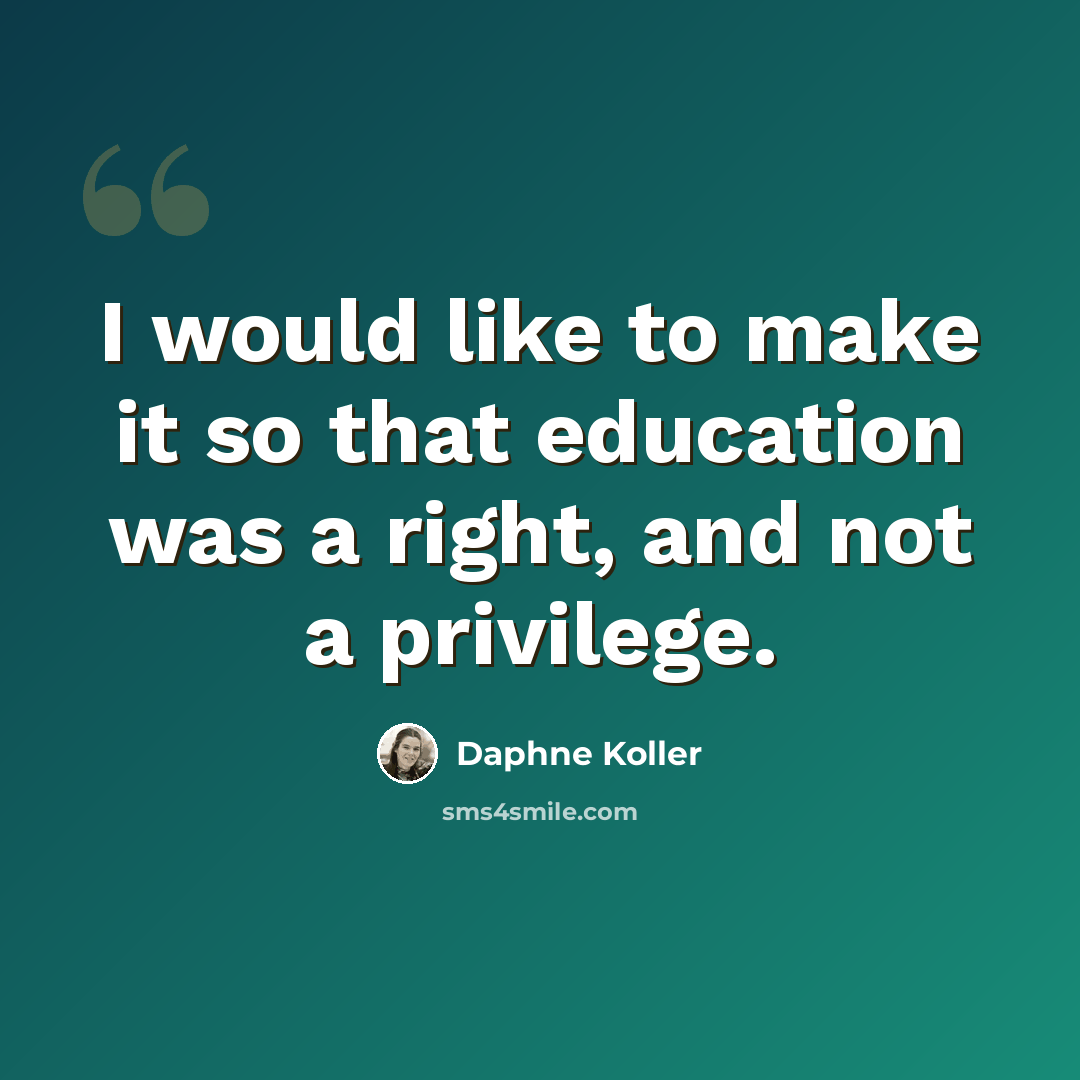 “I would like to make it so that education was a right, and not a privilege.” quote by Daphne Koller