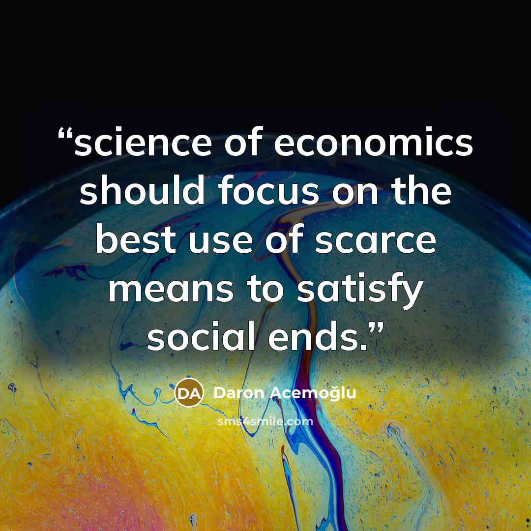 “science of economics should focus on the best use of scarce means to satisfy social ends.” quote by Daron Acemoğlu