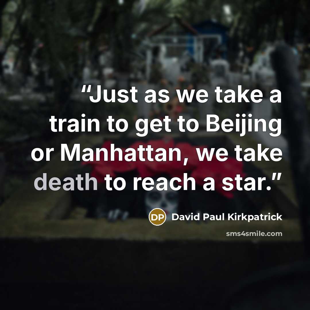 “Just as we take a train to get to Beijing or Manhattan, we take death to reach a star.” quote by David Paul Kirkpatrick