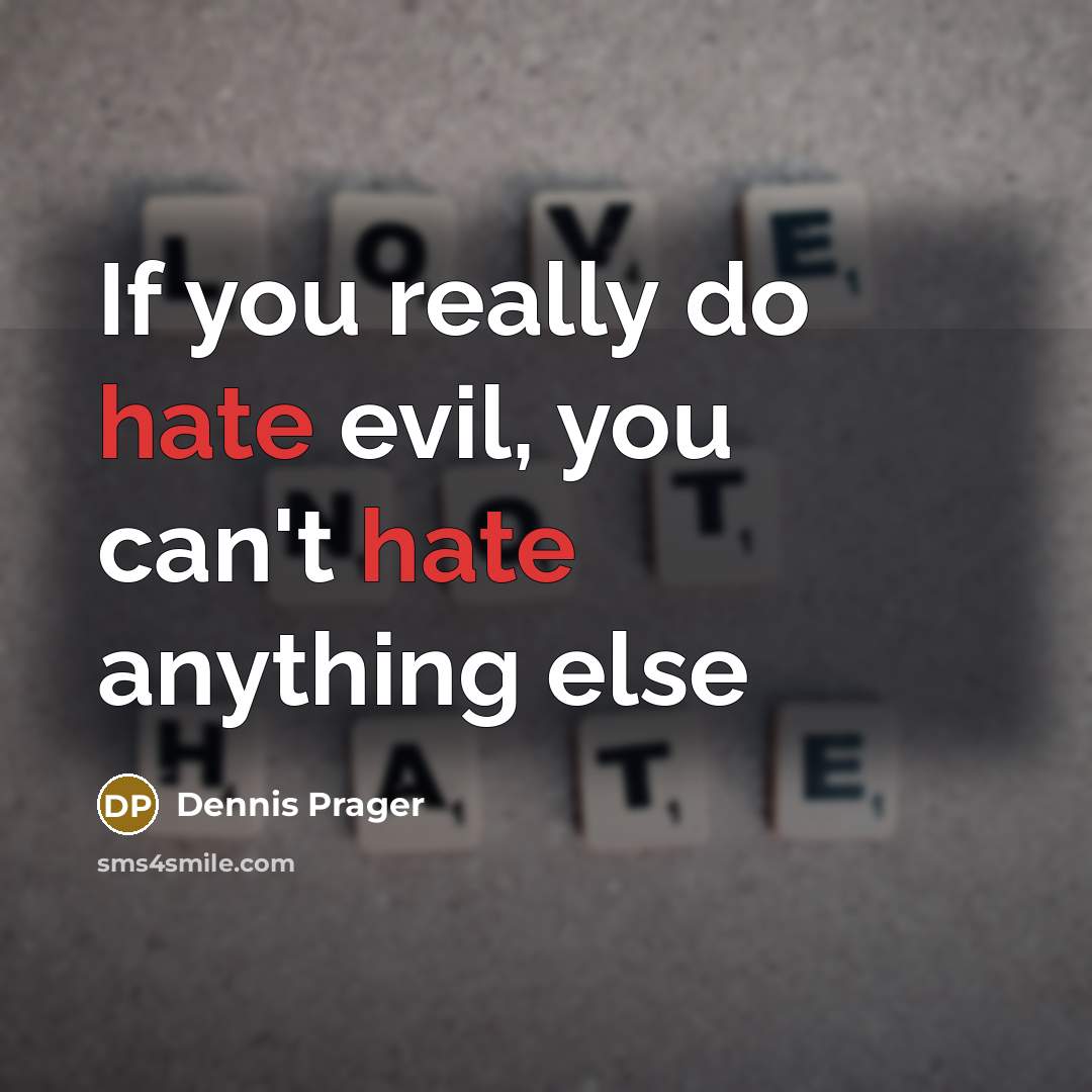 “If you really do hate evil, you can't hate anything else” quote by Dennis Prager